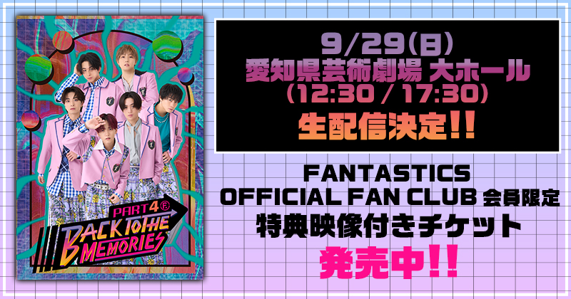 9/29(日)愛知芸術劇場 大ホール(12:30/17:30)生配信決定!! FANTASTICS OFFICIAL FAN CLUB 会員限定 特典映像付きチケット 発売中!!