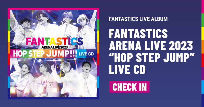 FANTASTICS LIVE ALBUM 『FANTASTICS ARENA LIVE 2023 ”HOP STEP JUMP” LIVE CD』CHECK IN PAGE