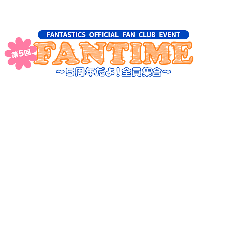 FANTASTICS OFFICIAL FAN CLUB EVENT 第5回 FANTIME 〜５周年だよ！全員集合〜