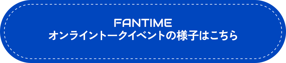 FANTIME オンライントークイベントの様子はこちら