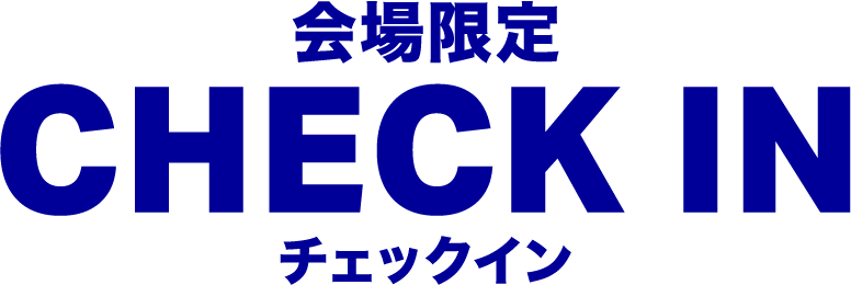 会場限定 CHECK IN チェックイン