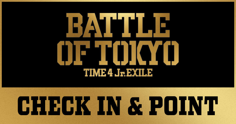 BATTLE OF TOKYO ～TIME 4 Jr.EXILE～ CHECK IN ＆ POINT